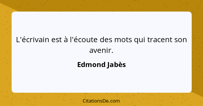 L'écrivain est à l'écoute des mots qui tracent son avenir.... - Edmond Jabès