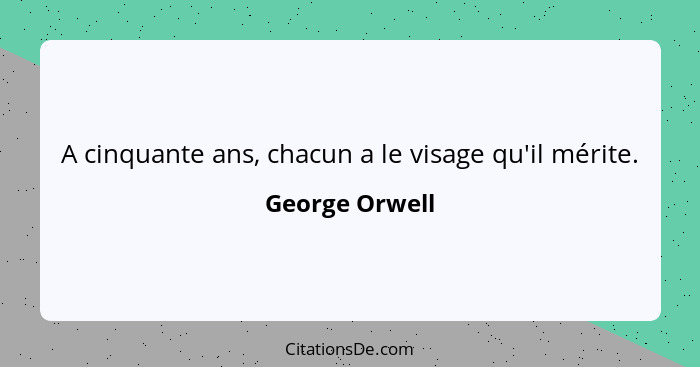 A cinquante ans, chacun a le visage qu'il mérite.... - George Orwell