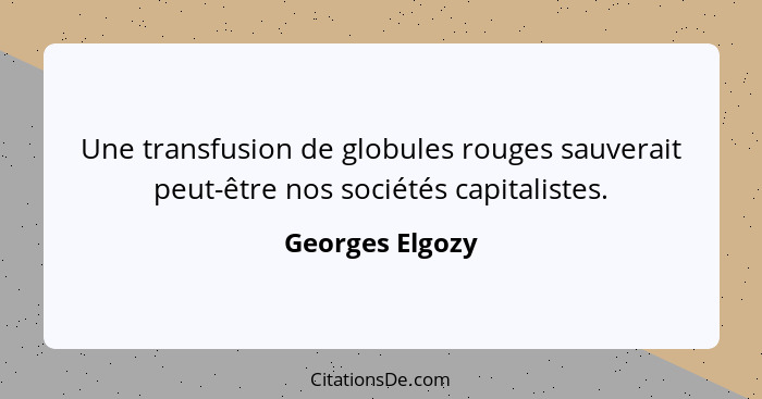 Une transfusion de globules rouges sauverait peut-être nos sociétés capitalistes.... - Georges Elgozy