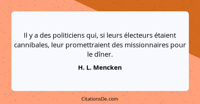Il y a des politiciens qui, si leurs électeurs étaient cannibales, leur promettraient des missionnaires pour le dîner.... - H. L. Mencken