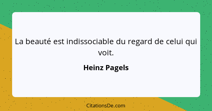 La beauté est indissociable du regard de celui qui voit.... - Heinz Pagels