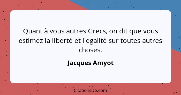 Quant à vous autres Grecs, on dit que vous estimez la liberté et l'egalité sur toutes autres choses.... - Jacques Amyot
