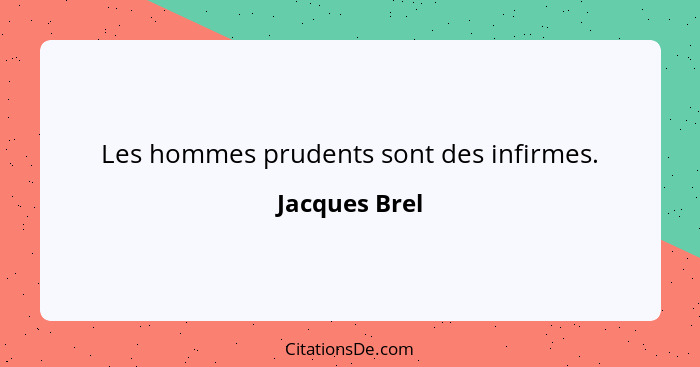 Les hommes prudents sont des infirmes.... - Jacques Brel
