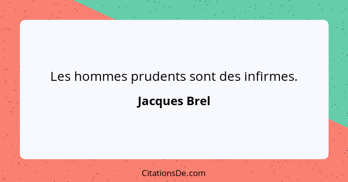 Les hommes prudents sont des infirmes.... - Jacques Brel
