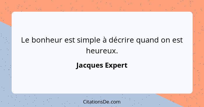 Le bonheur est simple à décrire quand on est heureux.... - Jacques Expert