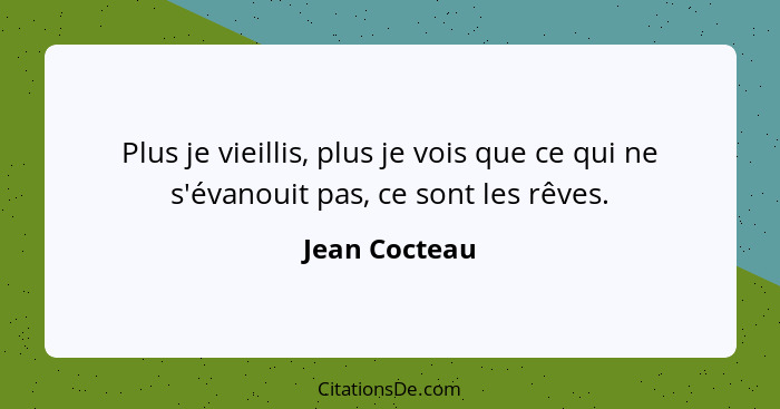 Plus je vieillis, plus je vois que ce qui ne s'évanouit pas, ce sont les rêves.... - Jean Cocteau