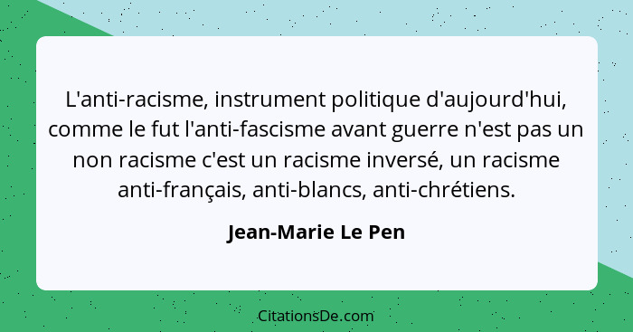 L'anti-racisme, instrument politique d'aujourd'hui, comme le fut l'anti-fascisme avant guerre n'est pas un non racisme c'est un ra... - Jean-Marie Le Pen
