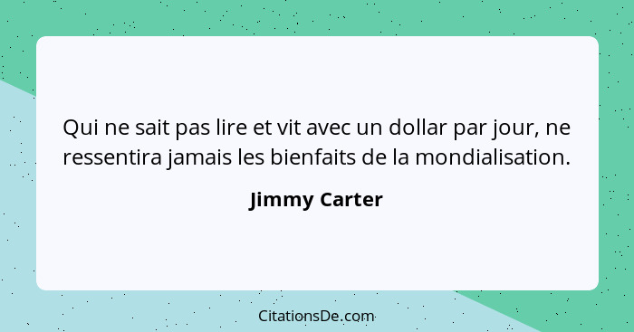 Qui ne sait pas lire et vit avec un dollar par jour, ne ressentira jamais les bienfaits de la mondialisation.... - Jimmy Carter
