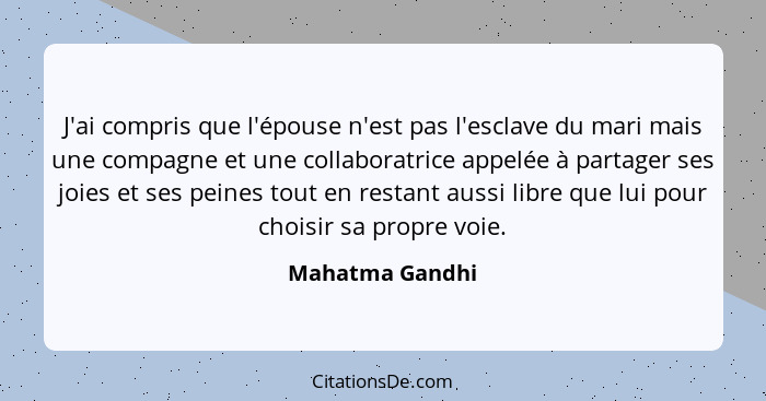 J'ai compris que l'épouse n'est pas l'esclave du mari mais une compagne et une collaboratrice appelée à partager ses joies et ses pei... - Mahatma Gandhi