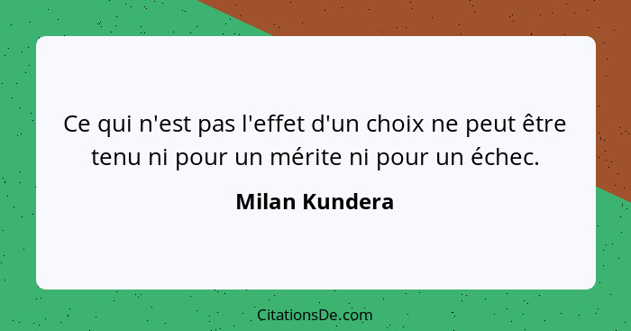 Ce qui n'est pas l'effet d'un choix ne peut être tenu ni pour un mérite ni pour un échec.... - Milan Kundera