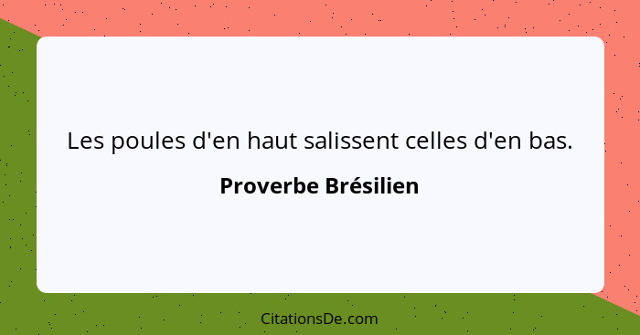 Les poules d'en haut salissent celles d'en bas.... - Proverbe Brésilien