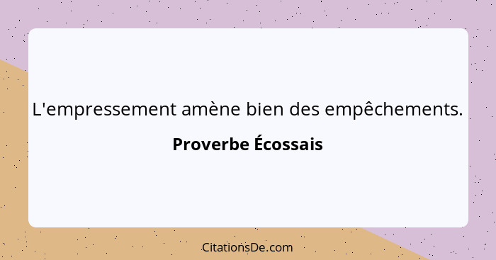 L'empressement amène bien des empêchements.... - Proverbe Écossais