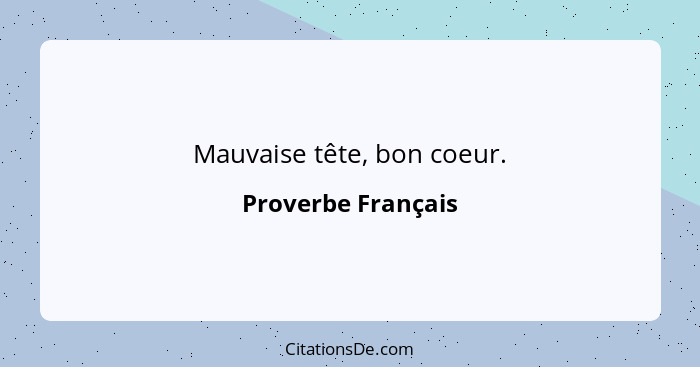 Mauvaise tête, bon coeur.... - Proverbe Français