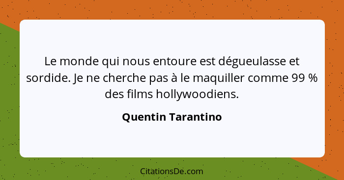 Le monde qui nous entoure est dégueulasse et sordide. Je ne cherche pas à le maquiller comme 99 % des films hollywoodiens.... - Quentin Tarantino