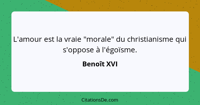 L'amour est la vraie "morale" du christianisme qui s'oppose à l'égoïsme.... - Benoît XVI