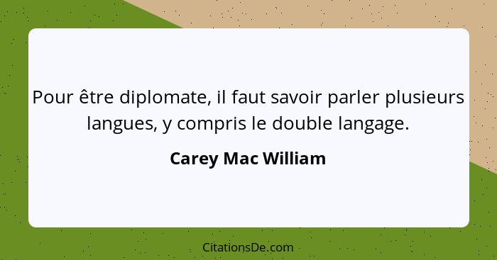 Pour être diplomate, il faut savoir parler plusieurs langues, y compris le double langage.... - Carey Mac William