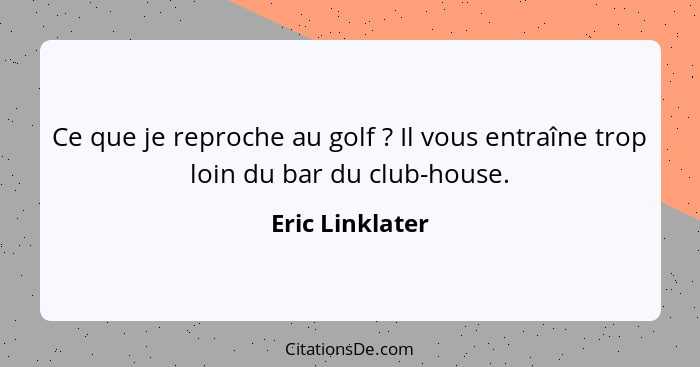 Ce que je reproche au golf ? Il vous entraîne trop loin du bar du club-house.... - Eric Linklater