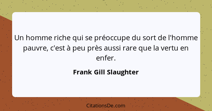 Un homme riche qui se préoccupe du sort de l'homme pauvre, c'est à peu près aussi rare que la vertu en enfer.... - Frank Gill Slaughter