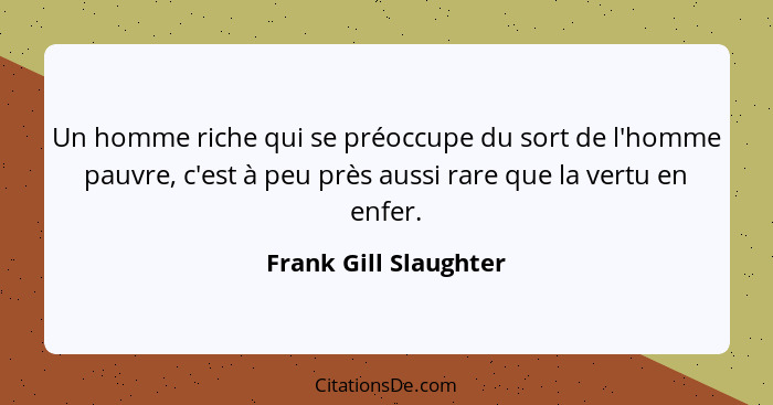 Un homme riche qui se préoccupe du sort de l'homme pauvre, c'est à peu près aussi rare que la vertu en enfer.... - Frank Gill Slaughter