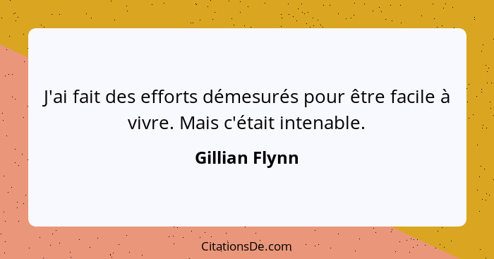 J'ai fait des efforts démesurés pour être facile à vivre. Mais c'était intenable.... - Gillian Flynn