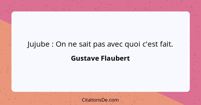 Jujube : On ne sait pas avec quoi c'est fait.... - Gustave Flaubert