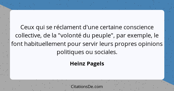 Ceux qui se réclament d'une certaine conscience collective, de la "volonté du peuple", par exemple, le font habituellement pour servir... - Heinz Pagels