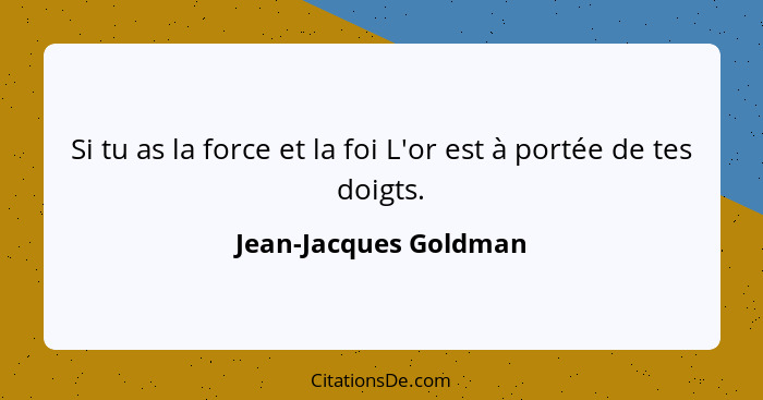 Si tu as la force et la foi L'or est à portée de tes doigts.... - Jean-Jacques Goldman