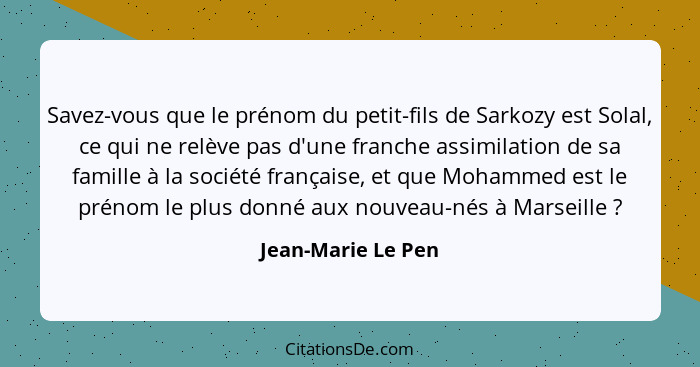 Savez-vous que le prénom du petit-fils de Sarkozy est Solal, ce qui ne relève pas d'une franche assimilation de sa famille à la so... - Jean-Marie Le Pen