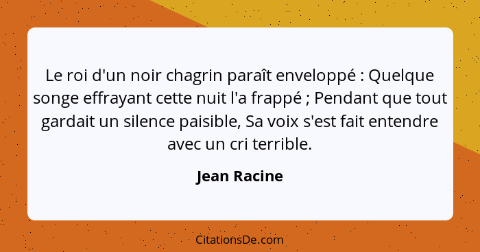 Le roi d'un noir chagrin paraît enveloppé : Quelque songe effrayant cette nuit l'a frappé ; Pendant que tout gardait un silenc... - Jean Racine