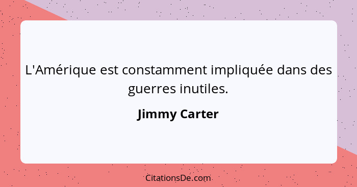 L'Amérique est constamment impliquée dans des guerres inutiles.... - Jimmy Carter