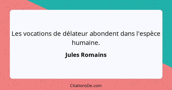 Les vocations de délateur abondent dans l'espèce humaine.... - Jules Romains