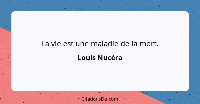 La vie est une maladie de la mort.... - Louis Nucéra