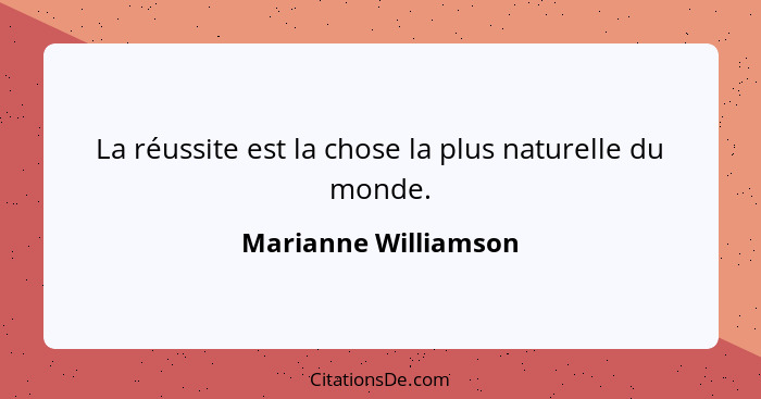 La réussite est la chose la plus naturelle du monde.... - Marianne Williamson