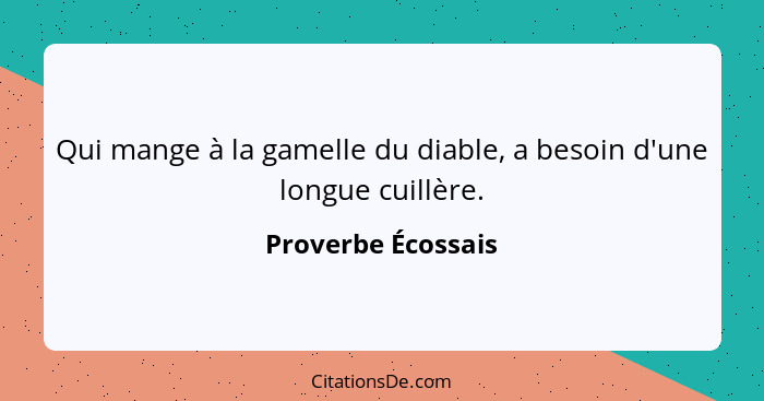 Qui mange à la gamelle du diable, a besoin d'une longue cuillère.... - Proverbe Écossais