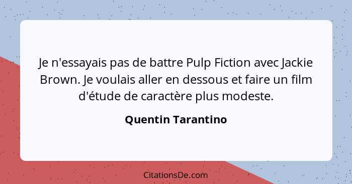 Je n'essayais pas de battre Pulp Fiction avec Jackie Brown. Je voulais aller en dessous et faire un film d'étude de caractère plus... - Quentin Tarantino