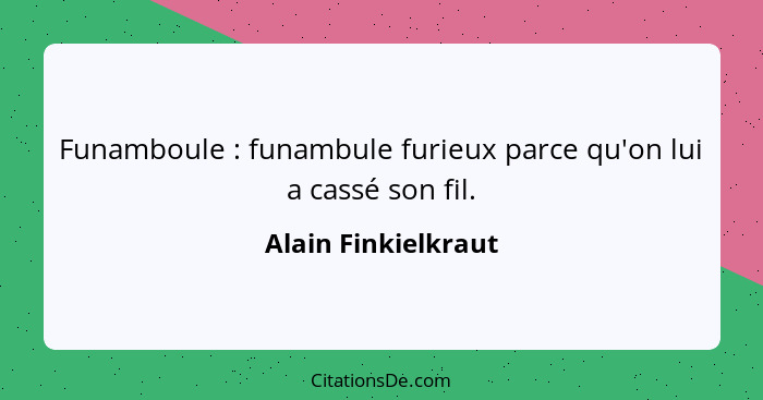 Funamboule : funambule furieux parce qu'on lui a cassé son fil.... - Alain Finkielkraut