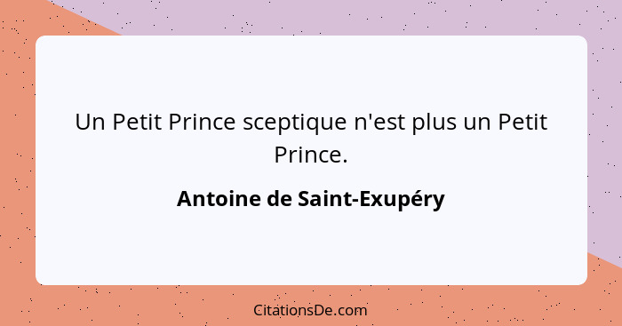 Un Petit Prince sceptique n'est plus un Petit Prince.... - Antoine de Saint-Exupéry