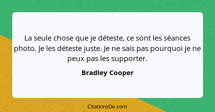 La seule chose que je déteste, ce sont les séances photo. Je les déteste juste. Je ne sais pas pourquoi je ne peux pas les supporter.... - Bradley Cooper