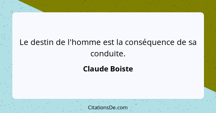 Le destin de l'homme est la conséquence de sa conduite.... - Claude Boiste