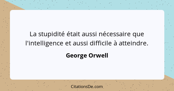 La stupidité était aussi nécessaire que l'intelligence et aussi difficile à atteindre.... - George Orwell