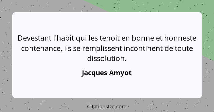 Devestant l'habit qui les tenoit en bonne et honneste contenance, ils se remplissent incontinent de toute dissolution.... - Jacques Amyot