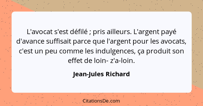 L'avocat s'est défilé ; pris ailleurs. L'argent payé d'avance suffisait parce que l'argent pour les avocats, c'est un peu co... - Jean-Jules Richard