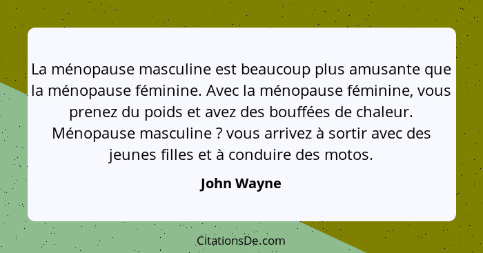 La ménopause masculine est beaucoup plus amusante que la ménopause féminine. Avec la ménopause féminine, vous prenez du poids et avez des... - John Wayne