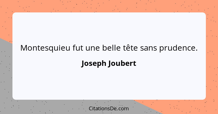 Montesquieu fut une belle tête sans prudence.... - Joseph Joubert