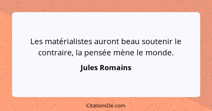 Les matérialistes auront beau soutenir le contraire, la pensée mène le monde.... - Jules Romains