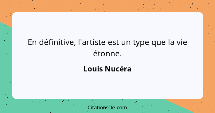 En définitive, l'artiste est un type que la vie étonne.... - Louis Nucéra