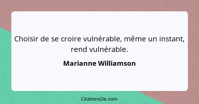 Choisir de se croire vulnérable, même un instant, rend vulnérable.... - Marianne Williamson