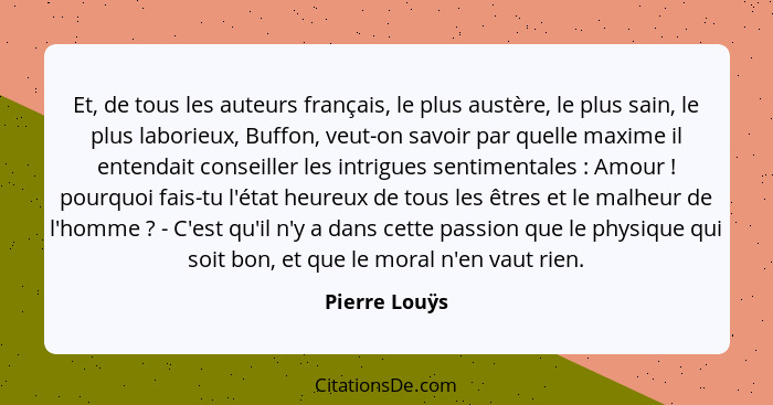 Et, de tous les auteurs français, le plus austère, le plus sain, le plus laborieux, Buffon, veut-on savoir par quelle maxime il entenda... - Pierre Louÿs