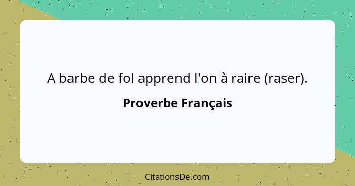 A barbe de fol apprend l'on à raire (raser).... - Proverbe Français