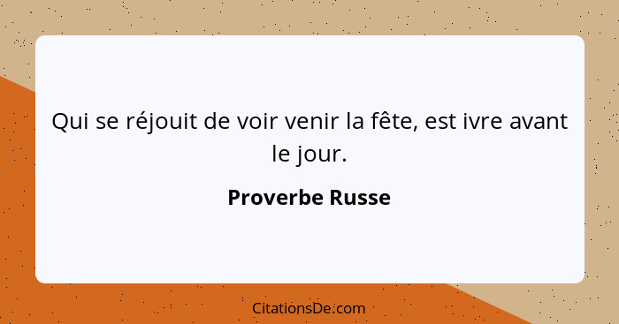 Qui se réjouit de voir venir la fête, est ivre avant le jour.... - Proverbe Russe